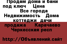 Продам дома и бани под ключ. › Цена ­ 300 000 - Все города Недвижимость » Дома, коттеджи, дачи продажа   . Карачаево-Черкесская респ.